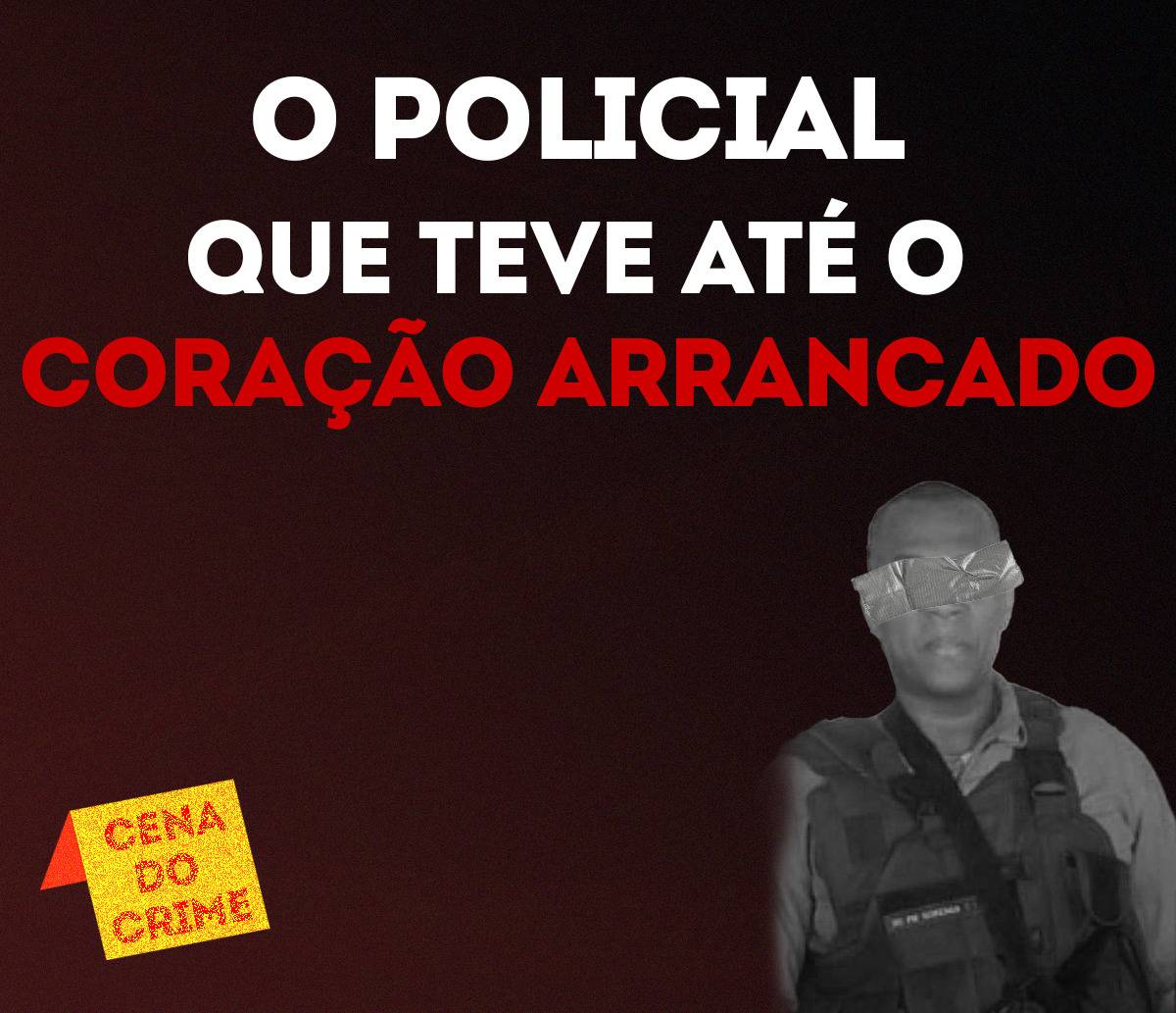 Cena do Crime: o policial que teve até o coração arrancado